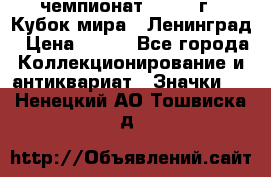 11.1) чемпионат : 1988 г - Кубок мира - Ленинград › Цена ­ 149 - Все города Коллекционирование и антиквариат » Значки   . Ненецкий АО,Тошвиска д.